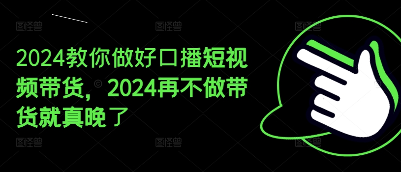 2024教你做好口播短视频带货，2024再不做带货就真晚了插图