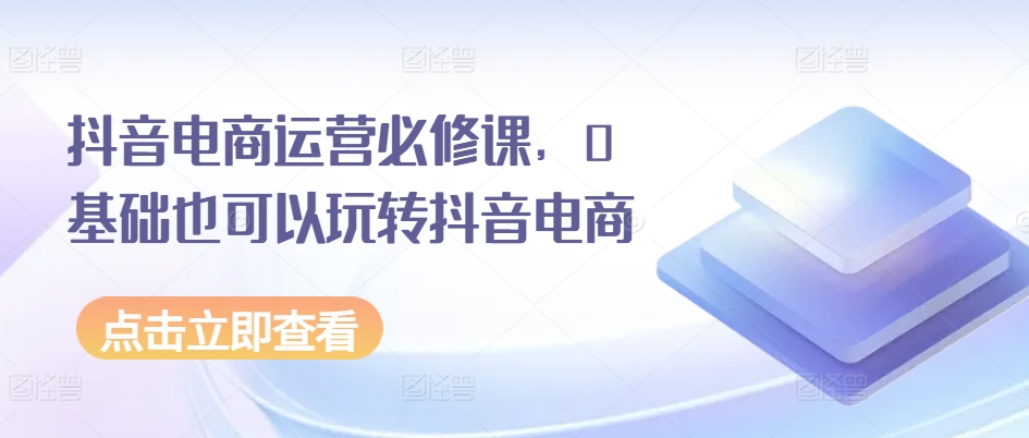 抖音电商运营必修课，0基础也可以玩转抖音电商插图