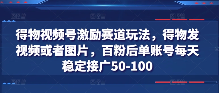 得物视频号激励赛道玩法，得物发视频或者图片，百粉后单账号每天稳定接广50-100插图