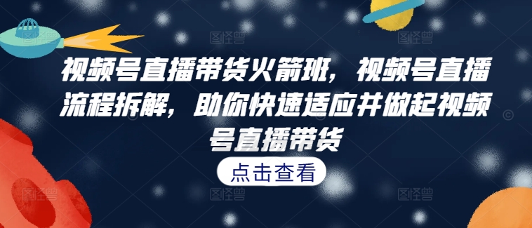 视频号直播带货火箭班，​视频号直播流程拆解，助你快速适应并做起视频号直播带货插图