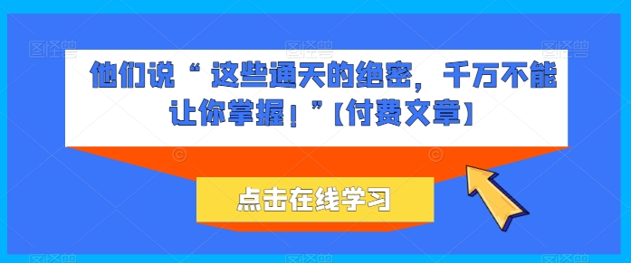 他们说 “ 这些通天的绝密，千万不能让你掌握! ”【付费文章】插图