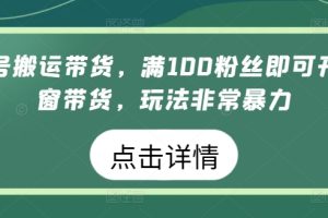 视频号搬运带货，满100粉丝即可开通橱窗带货，玩法非常暴力【揭秘】