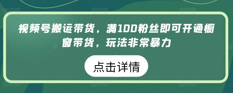 视频号搬运带货，满100粉丝即可开通橱窗带货，玩法非常暴力【揭秘】插图