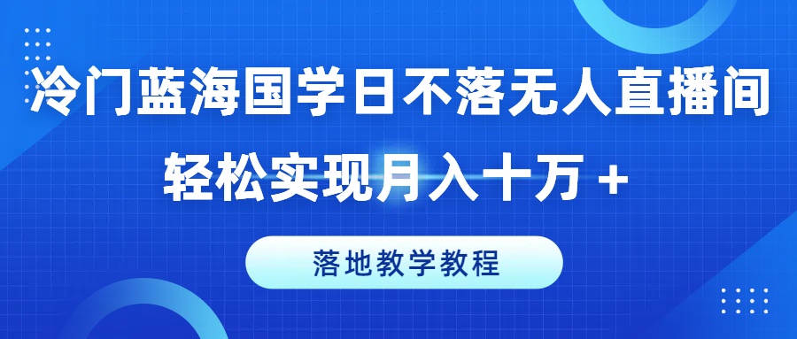 冷门蓝海国学日不落无人直播间，轻松实现月入十万+，落地教学教程【揭秘】插图