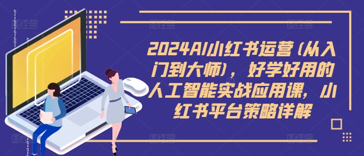 2024AI小红书运营(从入门到大师)，好学好用的人工智能实战应用课，小红书平台策略详解插图