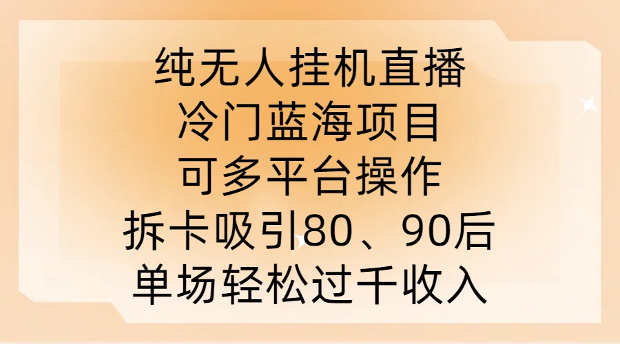 纯无人挂JI直播，冷门蓝海项目，可多平台操作，拆卡吸引80、90后，单场轻松过千收入【揭秘】插图