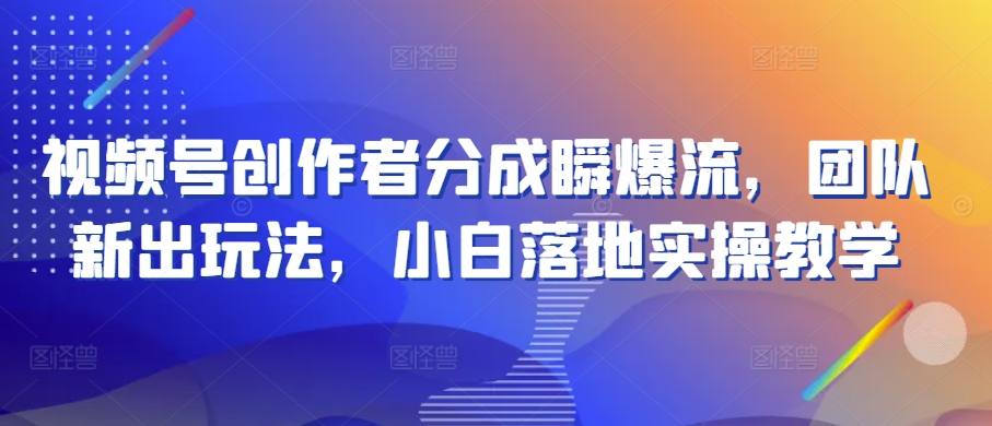 视频号创作者分成瞬爆流，团队新出玩法，小白落地实操教学【揭秘】插图