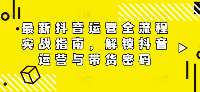 最新抖音运营全流程实战指南，解锁抖音运营与带货密码插图