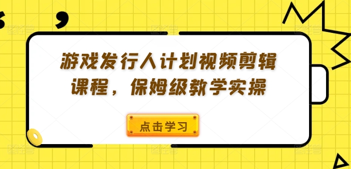 游戏发行人计划视频剪辑课程，保姆级教学实操插图