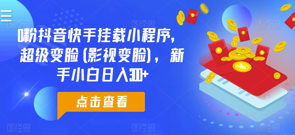 0粉抖音快手挂载小程序，超级变脸(影视变脸)，新手小白日入300+【揭秘】插图