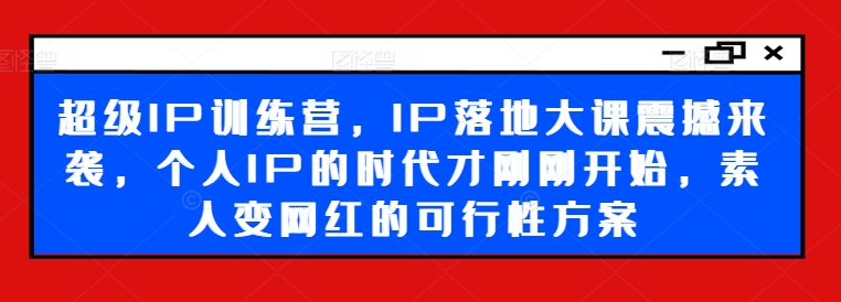 超级IP训练营，IP落地大课震撼来袭，个人IP的时代才刚刚开始，素人变网红的可行性方案插图