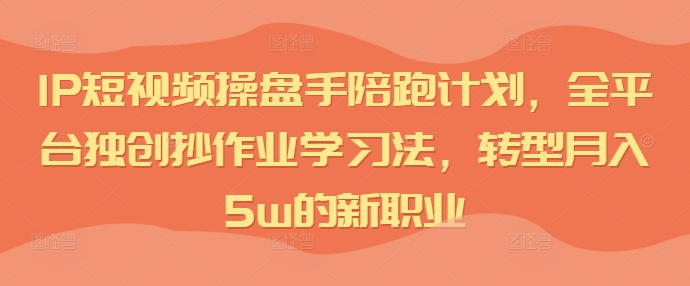 IP短视频操盘手陪跑计划，全平台独创抄作业学习法，转型月入5w的新职业插图