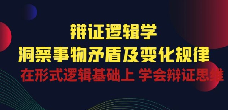 辩证 逻辑学 | 洞察 事物矛盾及变化规律 在形式逻辑基础上 学会辩证思维插图