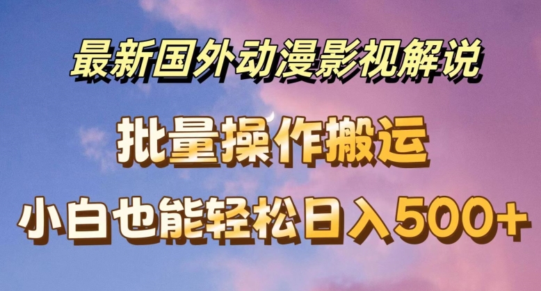 最新国外动漫影视解说，批量下载自动翻译，小白也能轻松日入500+【揭秘】插图