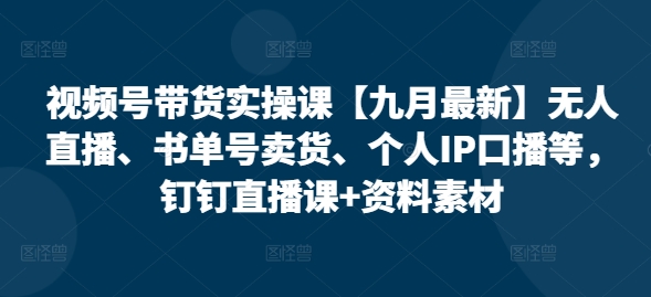 视频号带货实操课【九月最新】无人直播、书单号卖货、个人IP口播等，钉钉直播课+资料素材插图