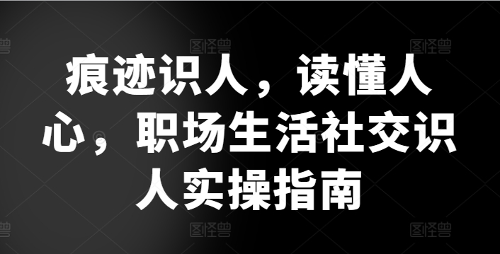 痕迹识人，读懂人心，​职场生活社交识人实操指南插图