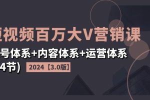 2024短视频百万大V营销课【3.0版】账号体系+内容体系+运营体系(24节)