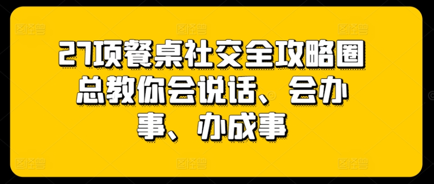 27项餐桌社交全攻略圈总教你会说话、会办事、办成事插图