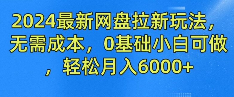 2024最新网盘拉新玩法，无需成本，0基础小白可做，轻松月入6000+【揭秘】插图