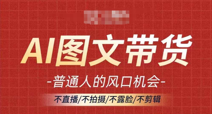 AI图文带货流量新趋势，普通人的风口机会，不直播/不拍摄/不露脸/不剪辑，轻松实现月入过万插图