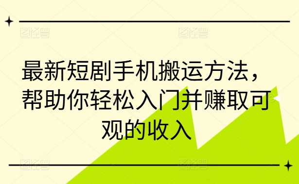 最新短剧手机搬运方法，帮助你轻松入门并赚取可观的收入插图