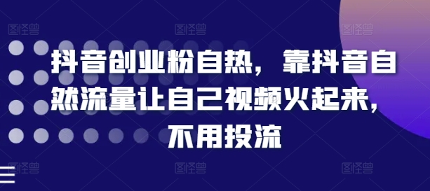 抖音创业粉自热，靠抖音自然流量让自己视频火起来，不用投流插图