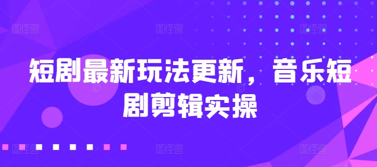 短剧最新玩法更新，音乐短剧剪辑实操【揭秘】插图