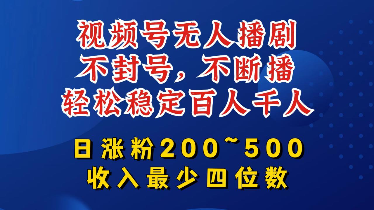 视频号无人播剧，不封号，不断播，轻松稳定百人千人，日涨粉200~500，收入最少四位数【揭秘】插图