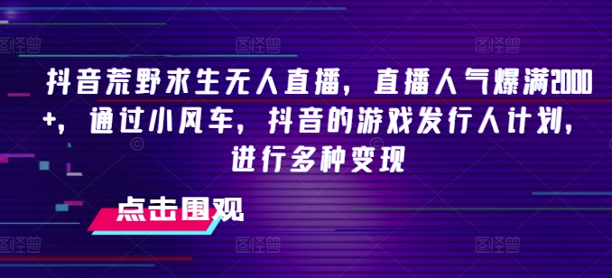 抖音荒野求生无人直播，直播人气爆满2000+，通过小风车，抖音的游戏发行人计划，进行多种变现【揭秘】插图