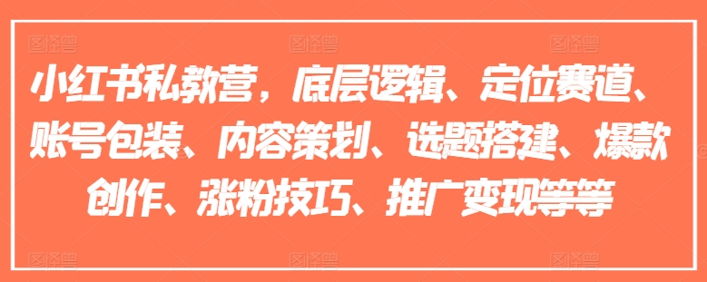 小红书私教营，底层逻辑、定位赛道、账号包装、内容策划、选题搭建、爆款创作、涨粉技巧、推广变现等等插图