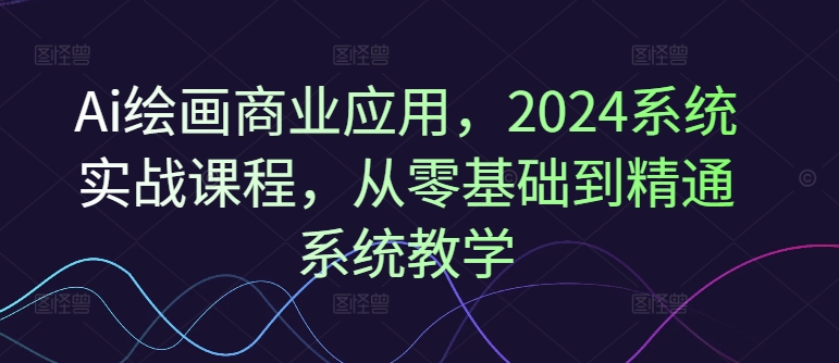 Ai绘画商业应用，2024系统实战课程，从零基础到精通系统教学插图