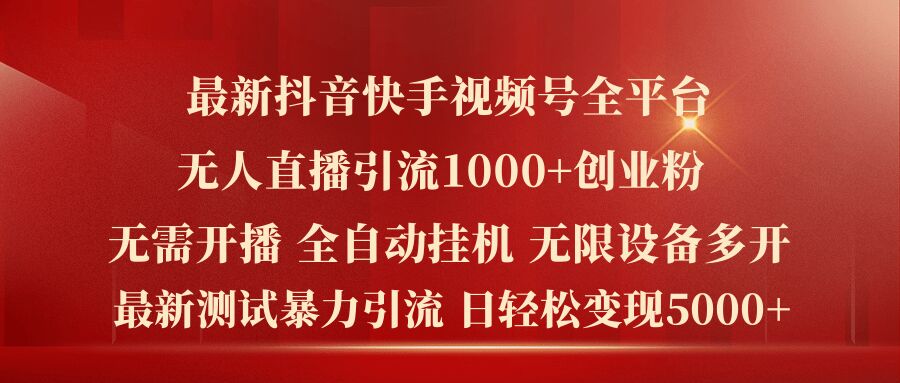 最新抖音快手视频号全平台无人直播引流1000+精准创业粉，日轻松变现5k+【揭秘】插图