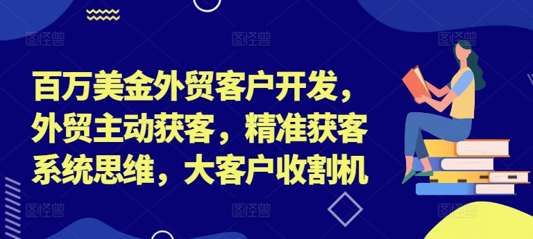 百万美金外贸客户开发，外贸主动获客，精准获客系统思维，大客户收割机插图