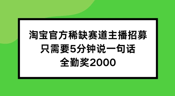 淘宝官方稀缺赛道主播招募 ，只需要5分钟说一句话， 全勤奖2000【揭秘】插图