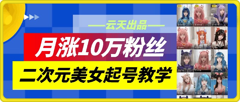 云天二次元美女起号教学，月涨10万粉丝，不判搬运插图