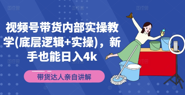 视频号带货内部实操教学(底层逻辑+实操)，新手也能日入4k插图