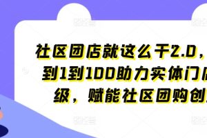 社区团店就这么干2.0，从0到1到100助力实体门店升级，赋能社区团购创业