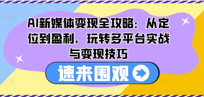 AI新媒体变现全攻略：从定位到盈利，玩转多平台实战与变现技巧插图