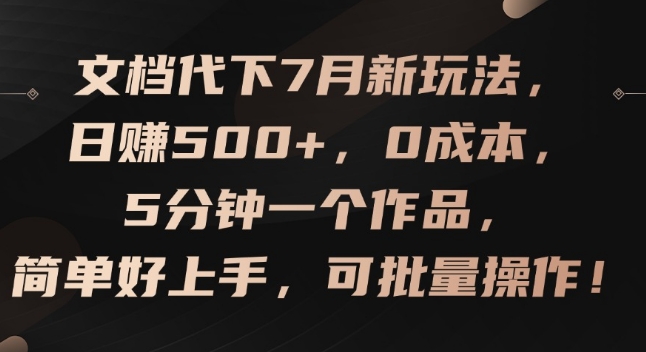 文档代下7月新玩法，日赚500+，0成本，5分钟一个作品，简单好上手，可批量操作【揭秘】插图