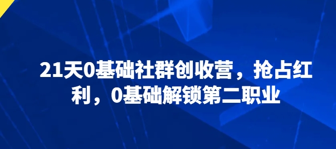 21天0基础社群创收营，抢占红利，0基础解锁第二职业插图