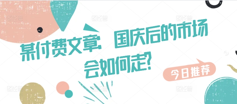 某付费文章：国庆后的市场会如何走?插图