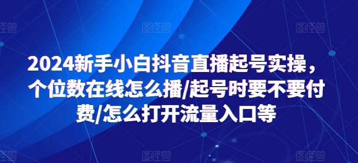 2024新手小白抖音直播起号实操，个位数在线怎么播/起号时要不要付费/怎么打开流量入口等插图