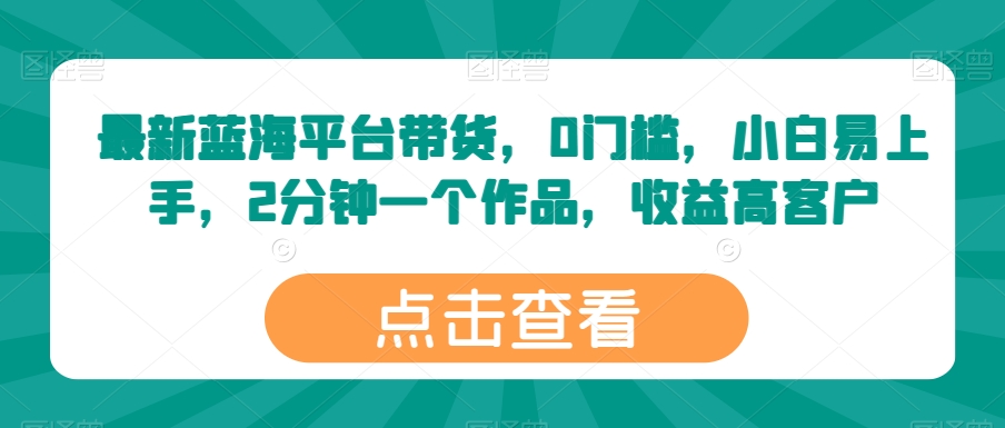 最新蓝海平台带货，0门槛，小白易上手，2分钟一个作品，收益高【揭秘】插图