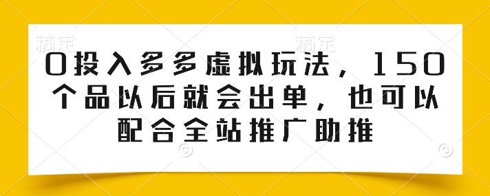 0投入多多虚拟玩法，150个品以后就会出单，也可以配合全站推广助推插图