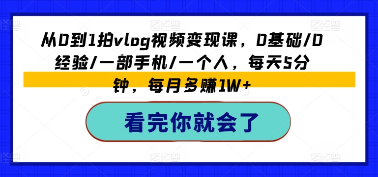 从0到1拍vlog视频变现课，0基础/0经验/一部手机/一个人，每天5分钟，每月多赚1W+插图