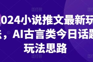 2024小说推文最新玩法，AI古言类今日话题玩法思路