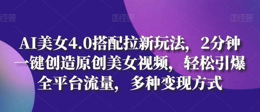 AI美女4.0搭配拉新玩法，2分钟一键创造原创美女视频，轻松引爆全平台流量，多种变现方式【揭秘】插图