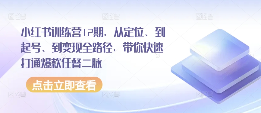 小红书训练营12期，从定位、到起号、到变现全路径，带你快速打通爆款任督二脉插图