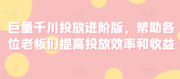 巨量千川投放进阶版，帮助各位老板们提高投放效率和收益插图