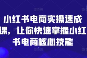 小红书电商实操速成课，让你快速掌握小红书电商核心技能